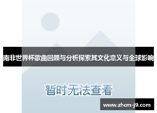 南非世界杯歌曲回顾与分析探索其文化意义与全球影响