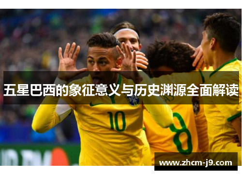 五星巴西的象征意义与历史渊源全面解读