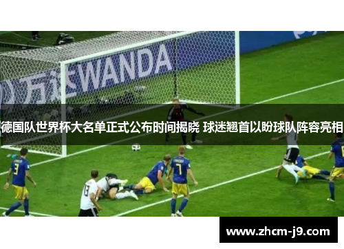 德国队世界杯大名单正式公布时间揭晓 球迷翘首以盼球队阵容亮相