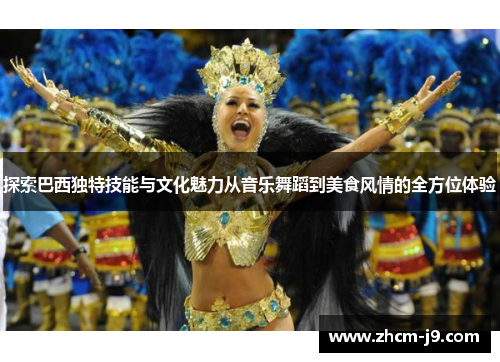 探索巴西独特技能与文化魅力从音乐舞蹈到美食风情的全方位体验