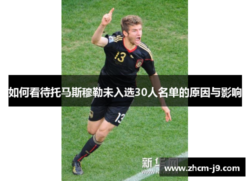 如何看待托马斯穆勒未入选30人名单的原因与影响