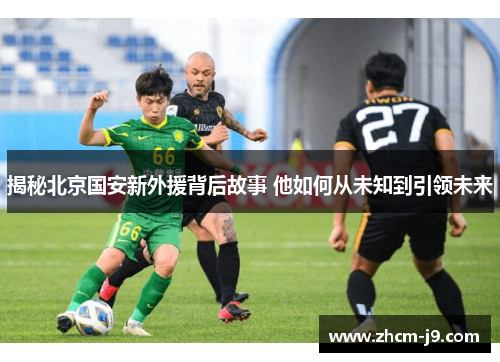 揭秘北京国安新外援背后故事 他如何从未知到引领未来