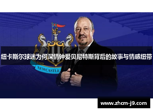 纽卡斯尔球迷为何深情钟爱贝尼特斯背后的故事与情感纽带