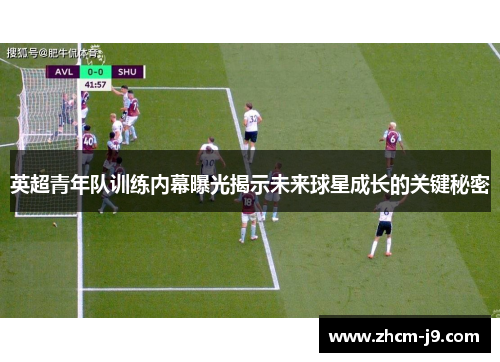 英超青年队训练内幕曝光揭示未来球星成长的关键秘密