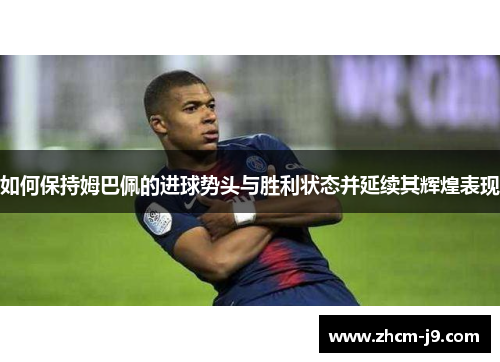 如何保持姆巴佩的进球势头与胜利状态并延续其辉煌表现
