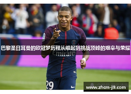 巴黎圣日耳曼的欧冠梦历程从崛起到挑战顶峰的艰辛与荣耀
