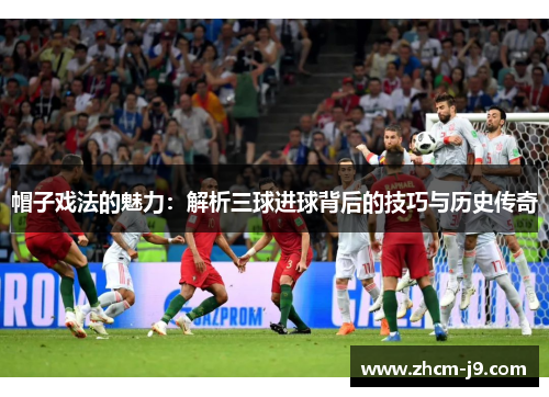 帽子戏法的魅力:解析三球进球背后的技巧与历史传奇