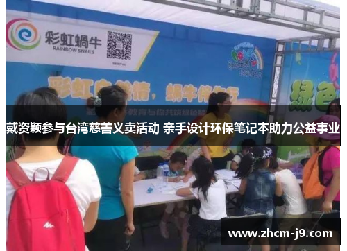 戴资颖参与台湾慈善义卖活动 亲手设计环保笔记本助力公益事业 戴资颖参与台湾慈善义卖活动 亲手设计环保笔记本助力公益事业
