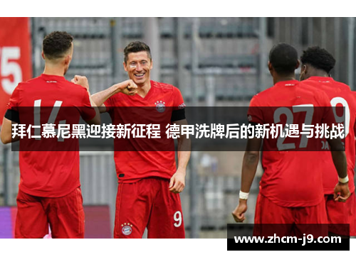 拜仁慕尼黑迎接新征程 德甲洗牌后的新机遇与挑战