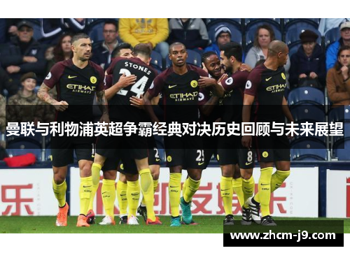 曼联与利物浦英超争霸经典对决历史回顾与未来展望 曼联与利物浦英超争霸经典对决历史回顾与未来展望