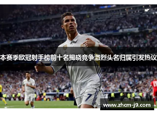 本赛季欧冠射手榜前十名揭晓竞争激烈头名归属引发热议 本赛季欧冠射手榜前十名揭晓竞争激烈头名归属引发热议