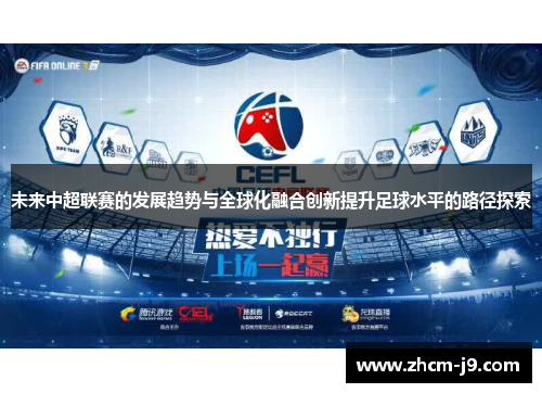 未来中超联赛的发展趋势与全球化融合创新提升足球水平的路径探索 未来中超联赛的发展趋势与全球化融合创新提升足球水平的路径探索