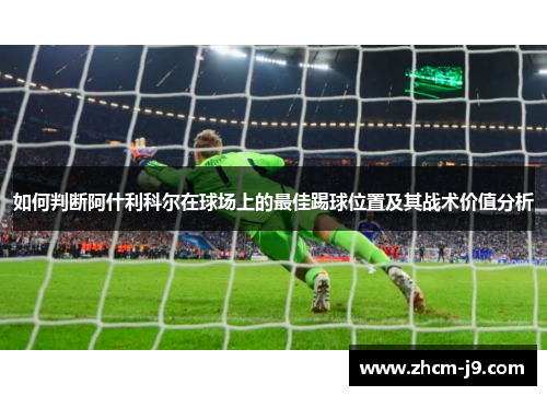 如何判断阿什利科尔在球场上的最佳踢球位置及其战术价值分析