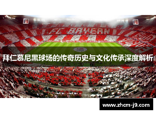 拜仁慕尼黑球场的传奇历史与文化传承深度解析 拜仁慕尼黑球场的传奇历史与文化传承深度解析