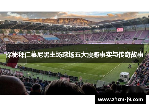 探秘拜仁慕尼黑主场球场五大震撼事实与传奇故事 探秘拜仁慕尼黑主场球场五大震撼事实与传奇故事