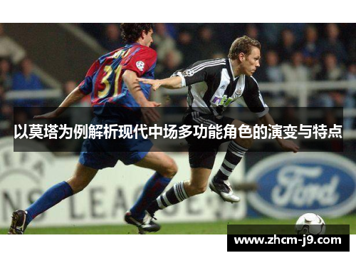 以莫塔为例解析现代中场多功能角色的演变与特点 以莫塔为例解析现代中场多功能角色的演变与特点