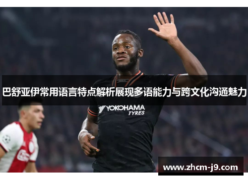 巴舒亚伊常用语言特点解析展现多语能力与跨文化沟通魅力 巴舒亚伊常用语言特点解析展现多语能力与跨文化沟通魅力