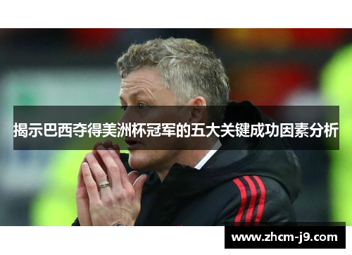 揭示巴西夺得美洲杯冠军的五大关键成功因素分析 揭示巴西夺得美洲杯冠军的五大关键成功因素分析