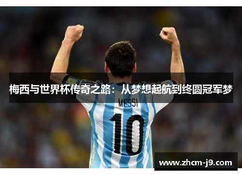 梅西与世界杯传奇之路:从梦想起航到终圆冠军梦 梅西与世界杯传奇之路:从梦想起航到终圆冠军梦