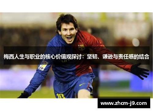 梅西人生与职业的核心价值观探讨：坚韧、谦逊与责任感的结合