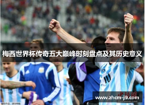 梅西世界杯传奇五大巅峰时刻盘点及其历史意义