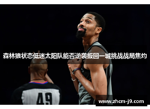 森林狼状态低迷太阳队能否逆袭扳回一城挑战战局焦灼