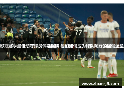欧冠赛季最佳防守球员评选揭晓 他们如何成为球队防线的坚强堡垒