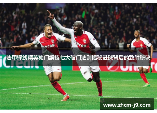 法甲锋线精英独门绝技七大破门法则揭秘进球背后的致胜秘诀 法甲锋线精英独门绝技七大破门法则揭秘进球背后的致胜秘诀