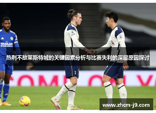 热刺不敌莱斯特城的关键因素分析与比赛失利的深层原因探讨