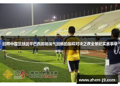回顾中国足球战平巴西那场荡气回肠的巅峰对决之夜全景纪实赛事录