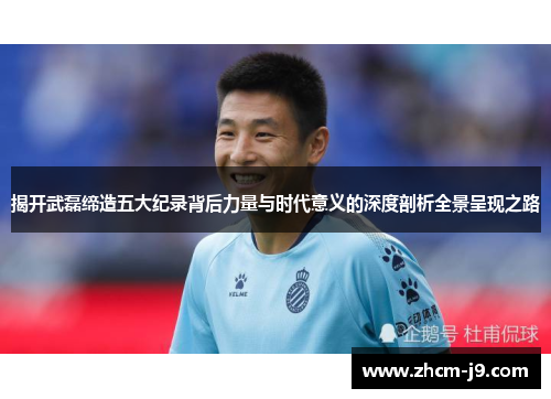 揭开武磊缔造五大纪录背后力量与时代意义的深度剖析全景呈现之路 揭开武磊缔造五大纪录背后力量与时代意义的深度剖析全景呈现之路