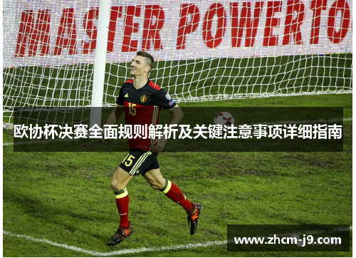 欧协杯决赛全面规则解析及关键注意事项详细指南 欧协杯决赛全面规则解析及关键注意事项详细指南