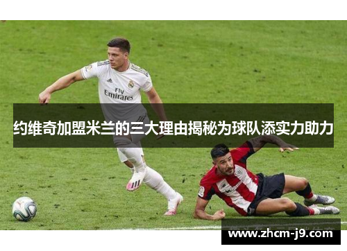 约维奇加盟米兰的三大理由揭秘为球队添实力助力