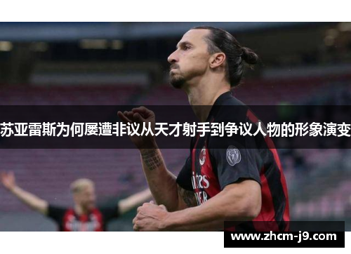 苏亚雷斯为何屡遭非议从天才射手到争议人物的形象演变