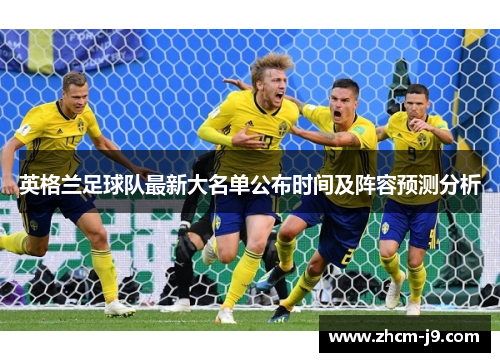 英格兰足球队最新大名单公布时间及阵容预测分析