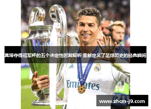 莫塔夺得冠军杯的五个决定性时刻解析 重新定义了足球历史的经典瞬间 莫塔夺得冠军杯的五个决定性时刻解析 重新定义了足球历史的经典瞬间