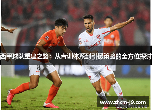 西甲球队重建之路:从青训体系到引援策略的全方位探讨 西甲球队重建之路:从青训体系到引援策略的全方位探讨