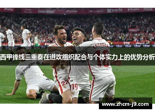 西甲锋线三重奏在进攻组织配合与个体实力上的优势分析