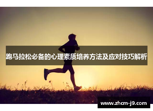 跑马拉松必备的心理素质培养方法及应对技巧解析 跑马拉松必备的心理素质培养方法及应对技巧解析