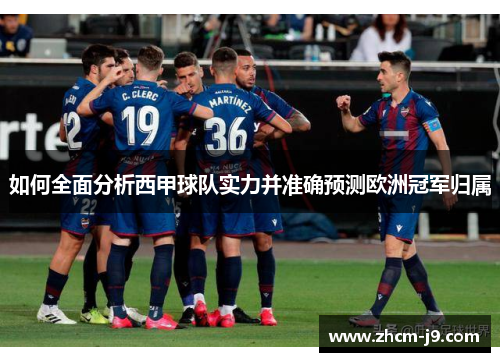 如何全面分析西甲球队实力并准确预测欧洲冠军归属 如何全面分析西甲球队实力并准确预测欧洲冠军归属