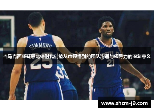 当马克西质疑恩比德时我们能从中领悟到的团队沟通与领导力的深刻意义