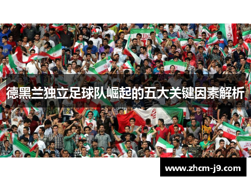 德黑兰独立足球队崛起的五大关键因素解析 德黑兰独立足球队崛起的五大关键因素解析