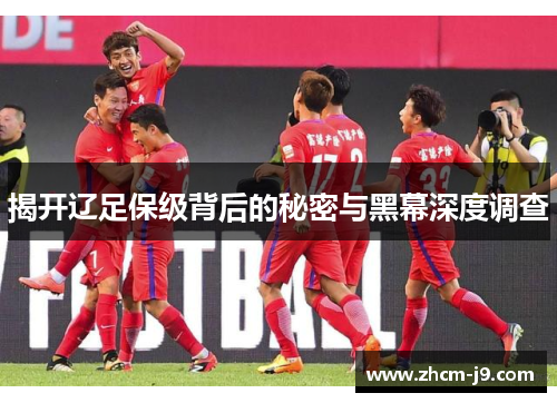 揭开辽足保级背后的秘密与黑幕深度调查 揭开辽足保级背后的秘密与黑幕深度调查