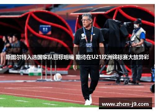 斯图尔特入选国家队目标明确 期待在U21欧洲锦标赛大放异彩