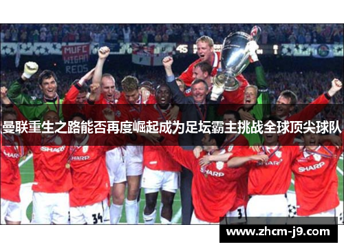 曼联重生之路能否再度崛起成为足坛霸主挑战全球顶尖球队