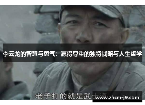 李云龙的智慧与勇气：赢得尊重的独特战略与人生哲学