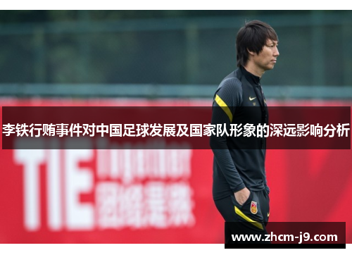 李铁行贿事件对中国足球发展及国家队形象的深远影响分析