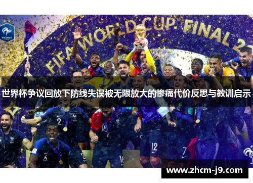 世界杯争议回放下防线失误被无限放大的惨痛代价反思与教训启示