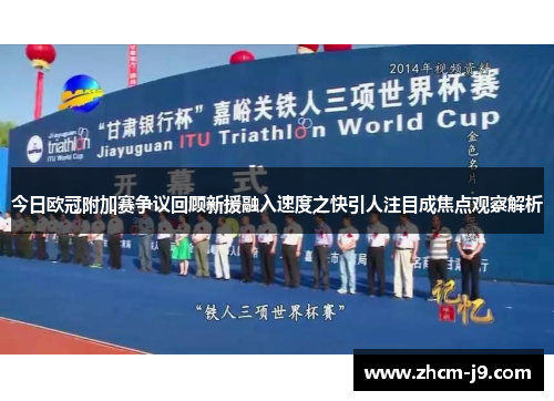 今日欧冠附加赛争议回顾新援融入速度之快引人注目成焦点观察解析