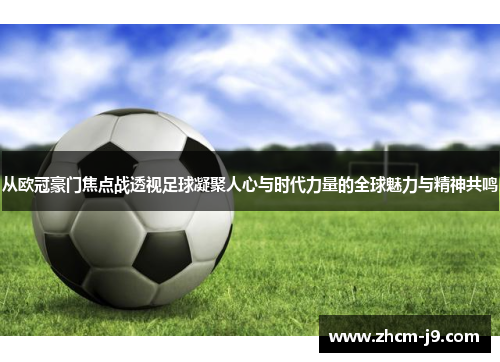 从欧冠豪门焦点战透视足球凝聚人心与时代力量的全球魅力与精神共鸣 从欧冠豪门焦点战透视足球凝聚人心与时代力量的全球魅力与精神共鸣
